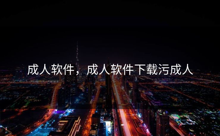 成人软件，成人软件下载污成人