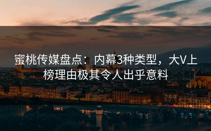 蜜桃传媒盘点：内幕3种类型，大V上榜理由极其令人出乎意料