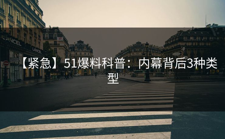 【紧急】51爆料科普:内幕背后3种类型 【紧急】51爆料科普:内幕背后3种类型