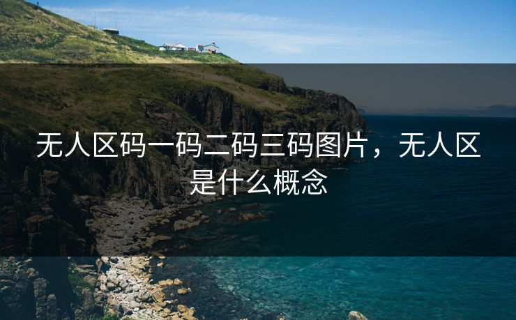 无人区码一码二码三码图片，无人区是什么概念