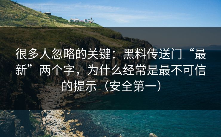 详细阅读:很多人忽略的关键:黑料传送门“最新”两个字,为什么经常是最不可信的提示(安全第一) 很多人忽略的关键:黑料传送门“最新”两个字,为什么经常是最不可信的提示(安全第一)
