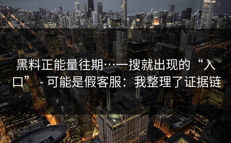 详细阅读:黑料正能量往期…一搜就出现的“入口” - 可能是假客服:我整理了证据链 黑料正能量往期…一搜就出现的“入口” - 可能是假客服:我整理了证据链