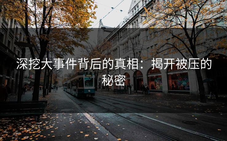 深挖大事件背后的真相:揭开被压的秘密