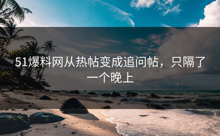 51爆料网从热帖变成追问帖，只隔了一个晚上